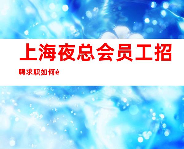 上海夜总会员工招聘 求职如何防骗-这些防骗小技巧要掌握