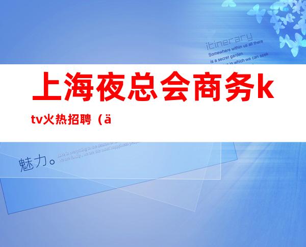 上海夜总会商务ktv火热招聘（上海高档夜总会招聘）