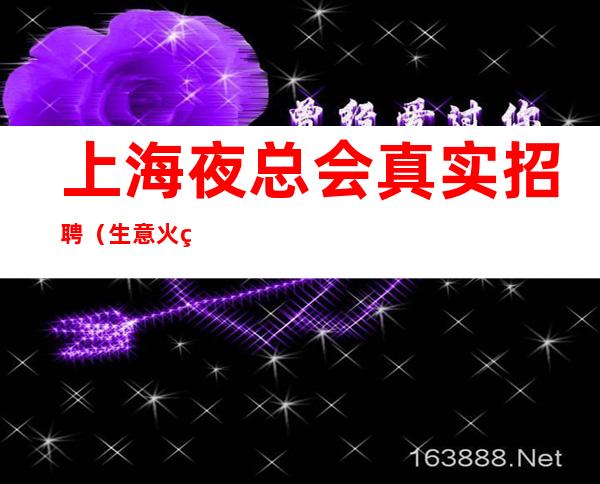 上海夜总会真实招聘（生意火爆）远离梦幻，贴合实际，才是王道。