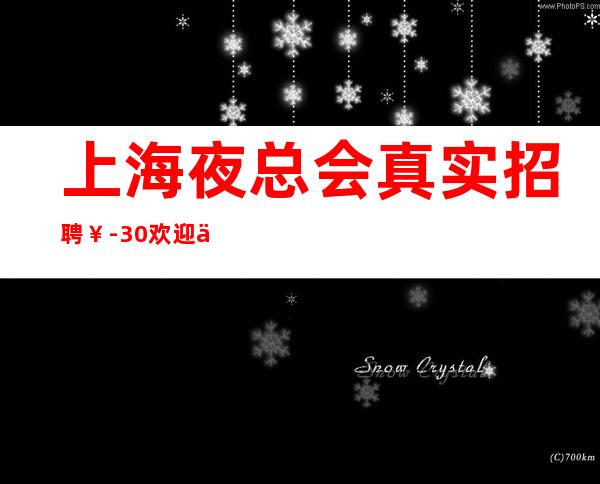 上海夜总会真实招聘 ¥-30 欢迎你加入我们的团队.