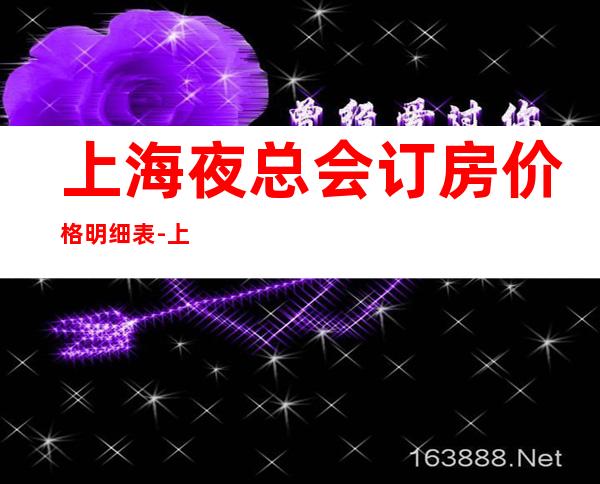 上海夜总会订房.价格明细表-上海KTV订房信息-包房价格