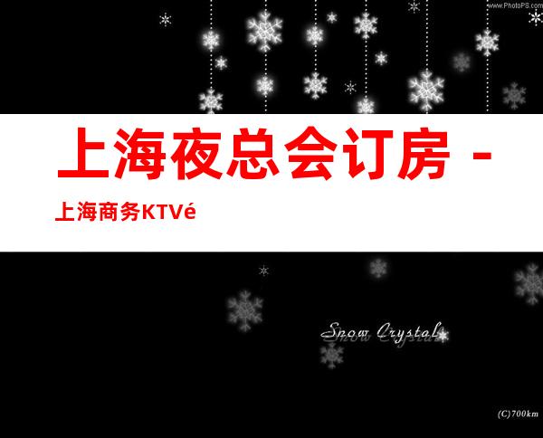 上海夜总会订房－上海商务KTV预定－上海高档消费场所