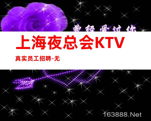 上海夜总会KTV真实员工招聘-无上限