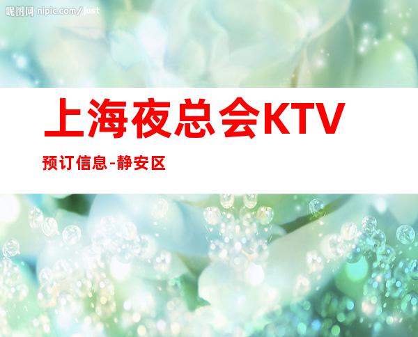 上海夜总会KTV预订信息-静安区辉金商务会所KTV预订