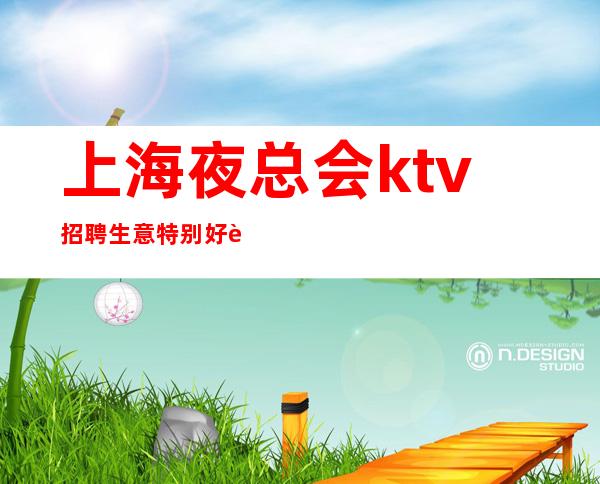 上海夜总会ktv招聘 生意特别好 远离订房琐碎