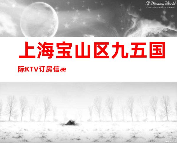 上海宝山区九五国际KTV订房信息-包厢消费-让人流连忘返