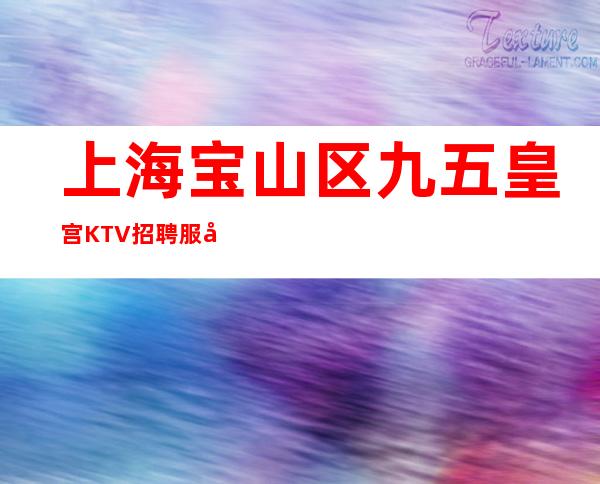 上海 宝山区 九五皇宫KTV招聘 服务员 生意好 靠自己