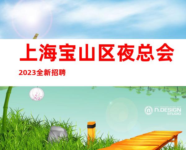 上海宝山区夜总会2023全新招聘三千起我们将无可取代