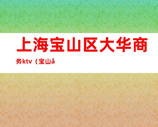 上海宝山区大华商务ktv（宝山大华商圈）