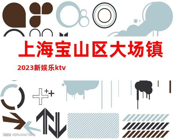 上海宝山区大场镇2023新娱乐ktv真实的KTV招聘信息