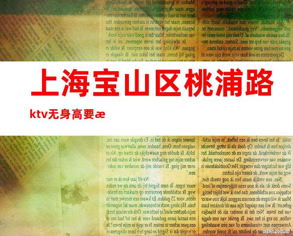上海宝山区桃浦路ktv无身高要求稳定无费用不收费亲带上班无压力