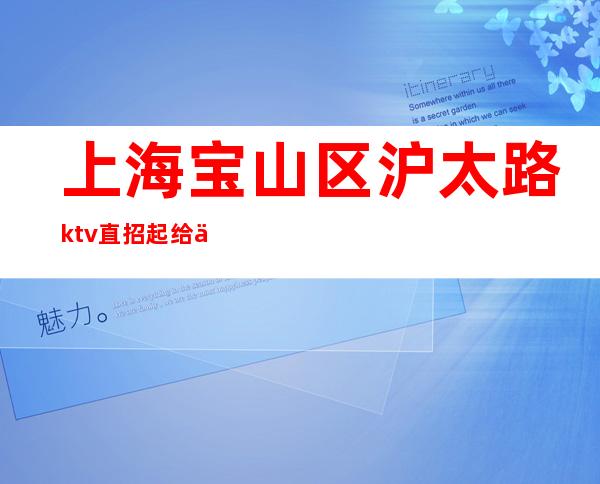 上海宝山区沪太路ktv直招起给你赚攻略-2023赚快