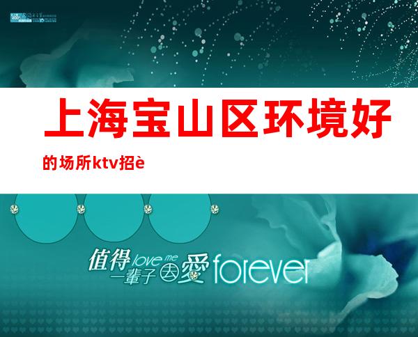 上海宝山区环境好的场所ktv招聘更高娱乐场所金色年代环境好