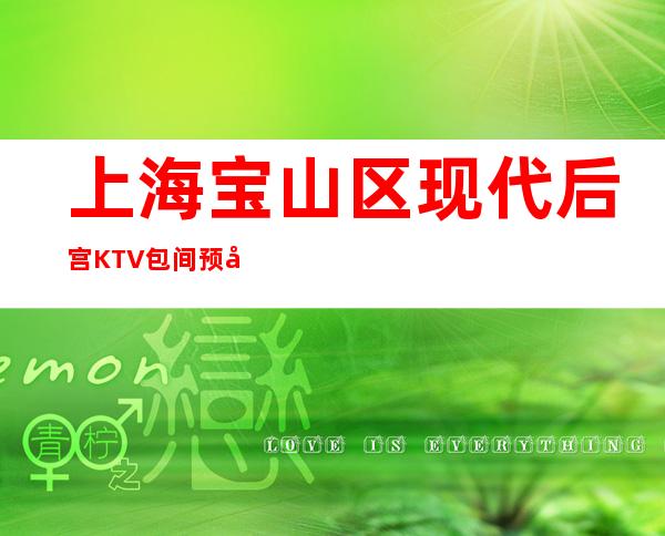 上海宝山区现代后宫KTV包间预定,酒水价格,咨询介绍