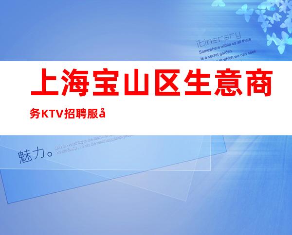 上海宝山区生意商务KTV招聘 服务员 可兼职