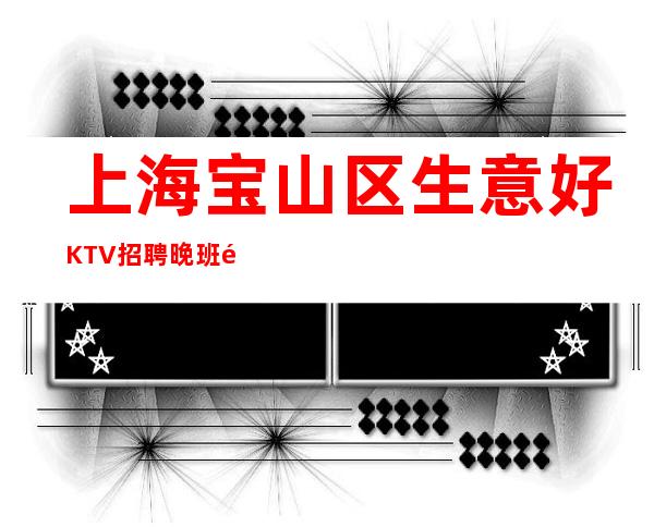 上海宝山区生意好KTV招聘晚班酒水服务员-12-15起天天上班！