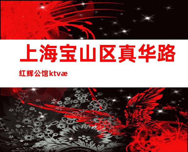 上海宝山区真华路红辉公馆ktv招聘薪资待遇好 生意稳定保证上班