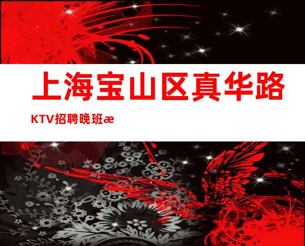 上海宝山区真华路KTV招聘晚班服务员好上班-当天提供宿舍