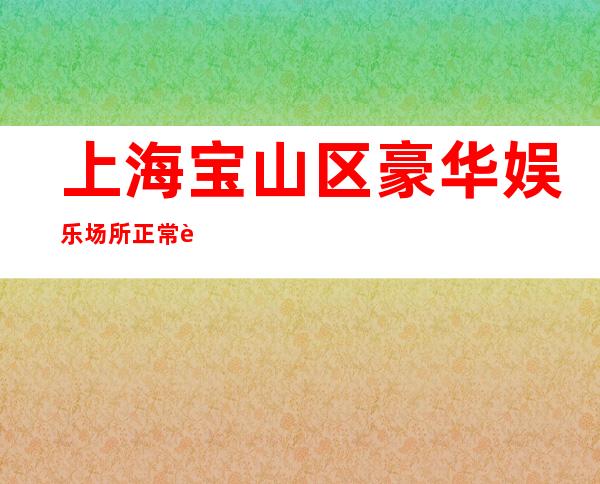 上海宝山区豪华娱乐场所正常营业-场内直招聘酒水服务员10起