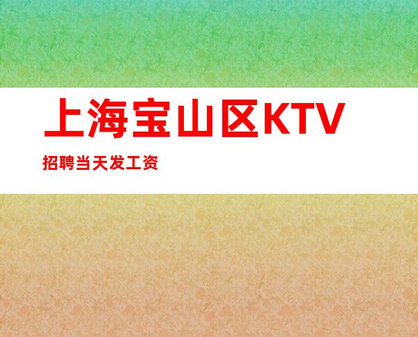 上海宝山区KTV招聘当天发工资