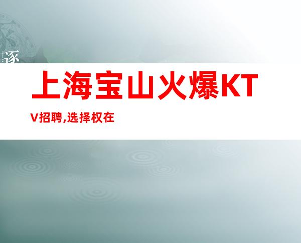 上海宝山火爆KTV招聘,选择权在你的手里