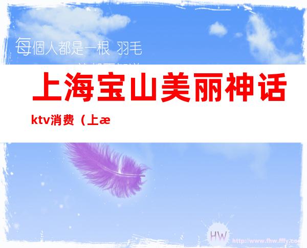 上海宝山美丽神话ktv消费（上海宝山ktv会所）