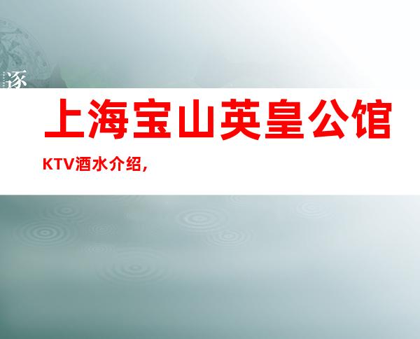 上海宝山英皇公馆KTV酒水介绍,消费价格,在线预订