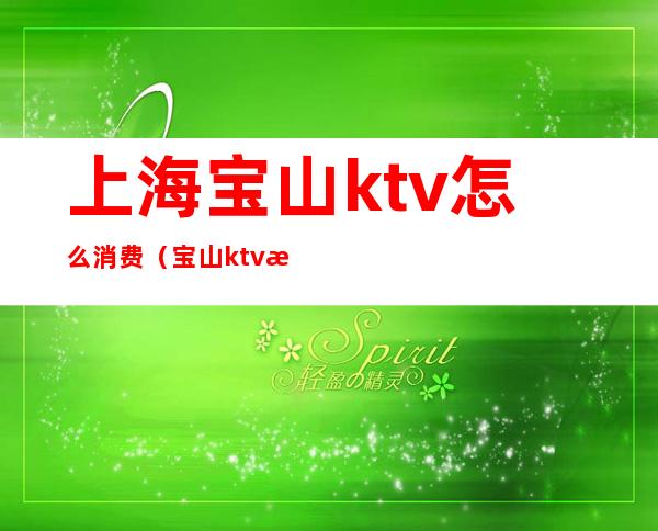 上海宝山ktv怎么消费（宝山ktv排名）