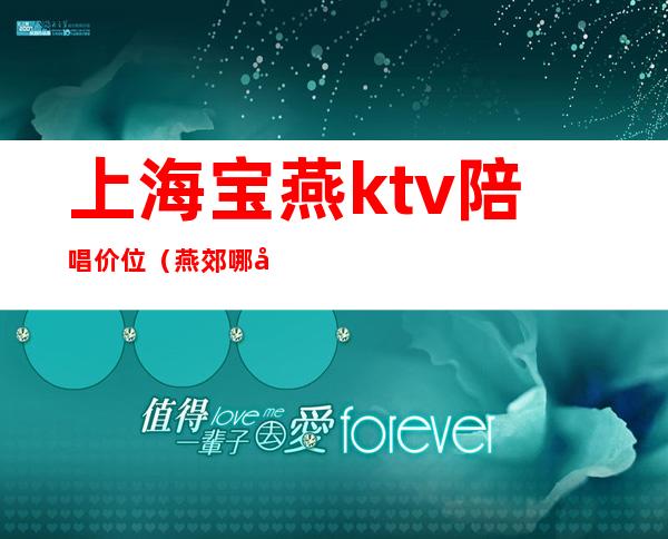 上海宝燕ktv陪唱价位（燕郊哪家ktv有陪唱）