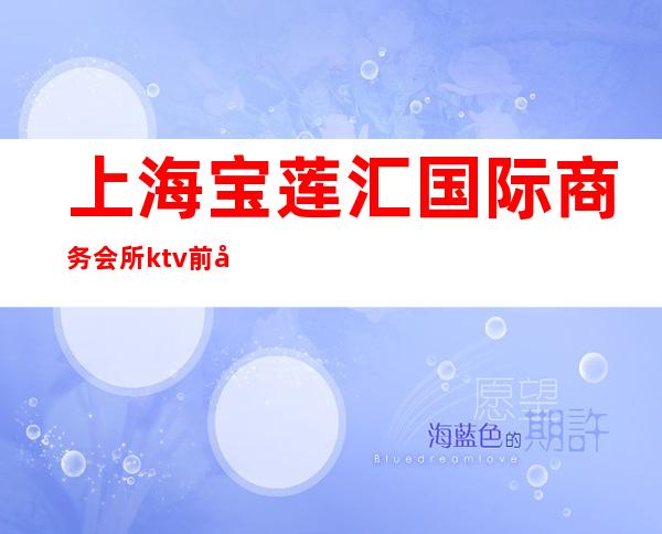 上海宝莲汇国际商务会所ktv前台电话（上海宝殿KTV）