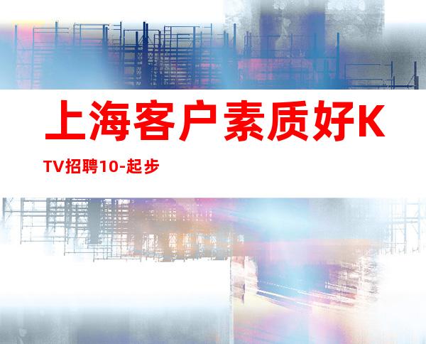 上海 客户素质好KTV招聘10-起步