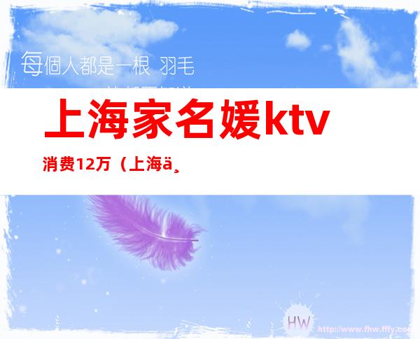 上海家名媛ktv消费12万（上海一女子KTV消费12万）