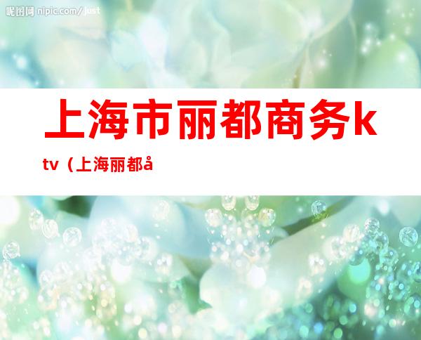 上海市丽都商务ktv（上海丽都大厦）