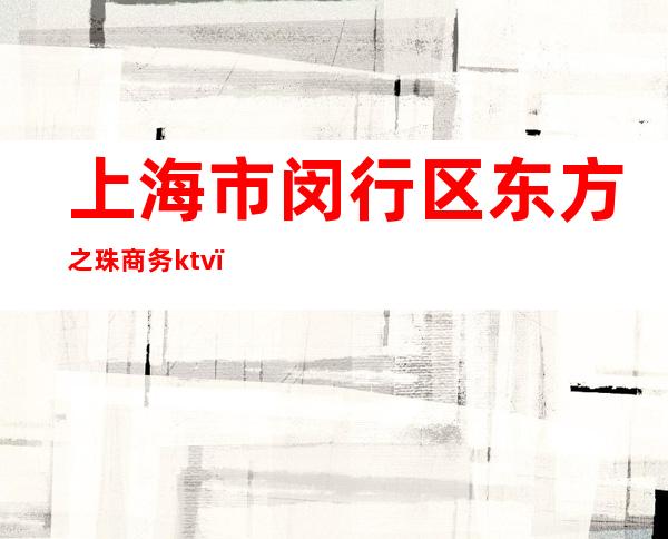 上海市闵行区东方之珠商务ktv（）