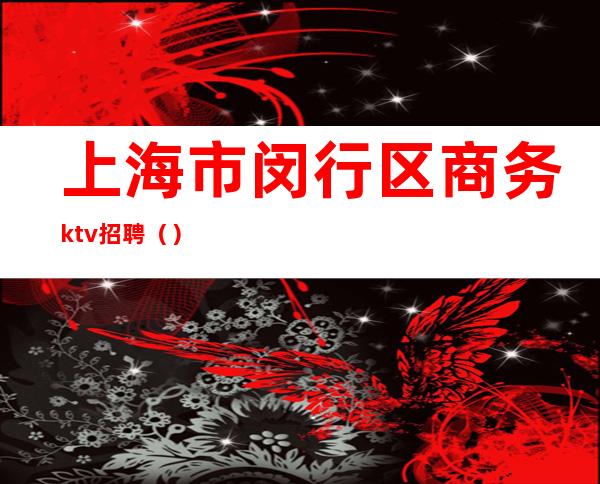 上海市闵行区商务ktv招聘（）