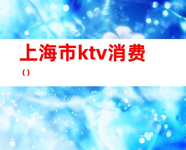 上海市ktv消费（）