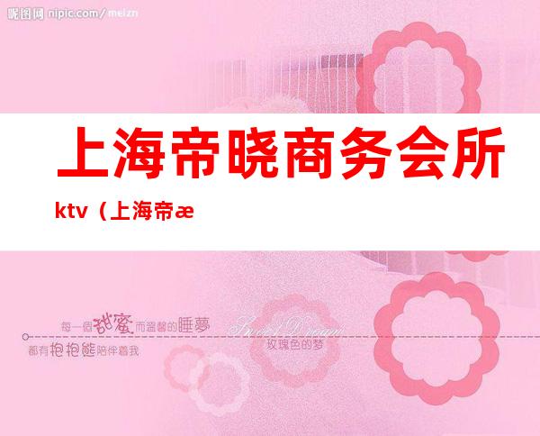 上海帝晓商务会所ktv（上海帝晓商务会所法人）