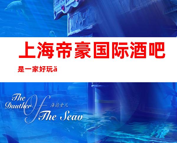 上海帝豪国际酒吧是一家好玩不贵人气的场所