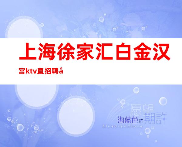 上海徐家汇白金汉宫ktv直招聘员工-无需ic卡直接入职上班