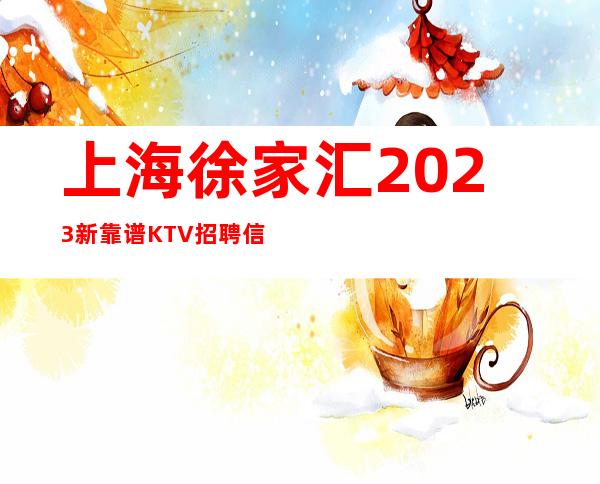 上海徐家汇2023新靠谱KTV招聘信息保证你的上班率客人优质