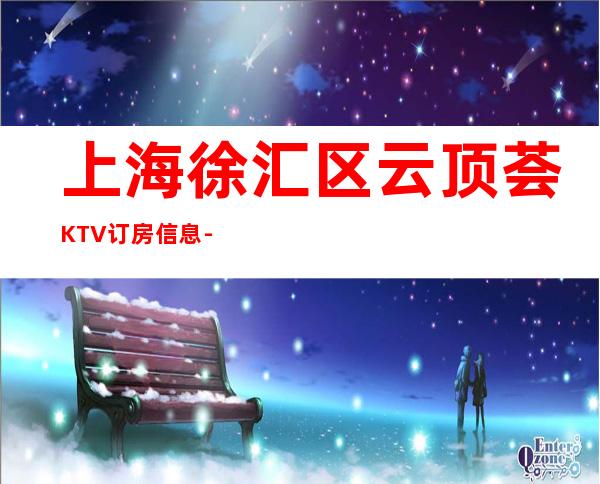 上海徐汇区云顶荟KTV订房信息-酒水价格-安排到位