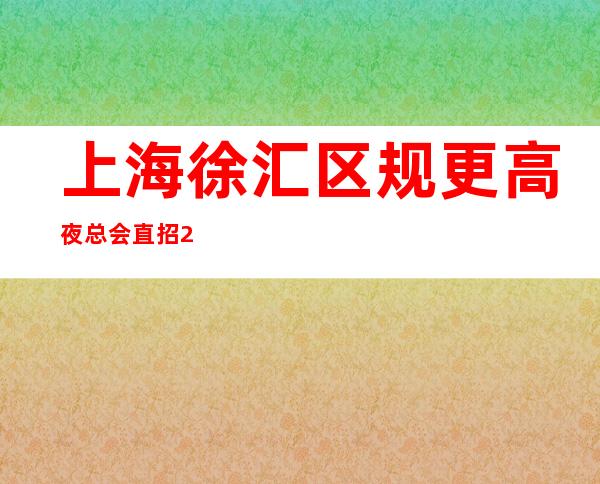 上海徐汇区规更高夜总会直招/20不进则退