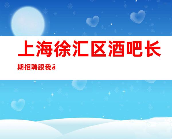 上海徐汇区酒吧长期招聘跟我上班容易要人不要