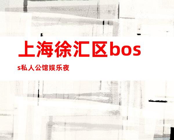 上海徐汇区boss私人公馆娱乐夜总会招聘服务员-【竞争力小】