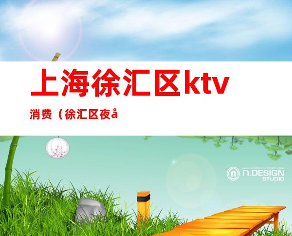 上海徐汇区ktv消费（徐汇区夜场KTV）