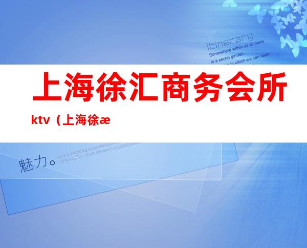 上海徐汇商务会所ktv（上海徐汇区娱乐会所）