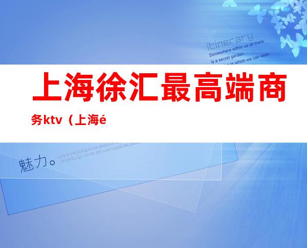 上海徐汇最高端商务ktv（上海高端商务场）