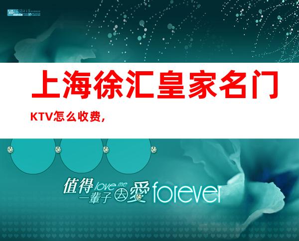 上海徐汇皇家名门KTV怎么收费,联系方式,消费价格