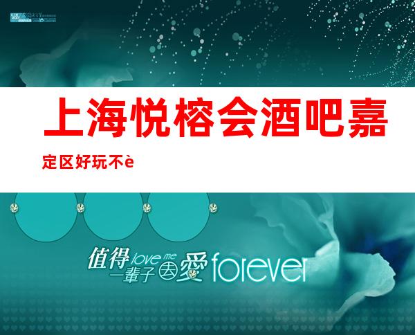 上海悦榕会酒吧嘉定区好玩不贵的小酒吧场所推荐！