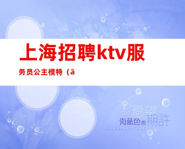 上海招聘ktv服务员公主模特（上海KTV男模特招聘）